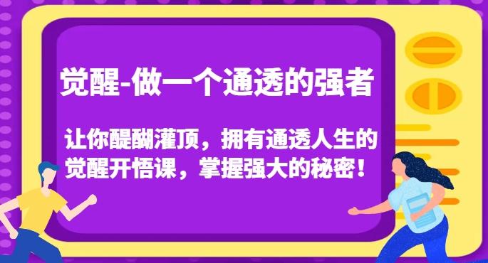 觉醒-做一个通透的强者，让你醍醐灌顶，拥有通透人生的觉醒开悟课，掌握强大的秘密！-一新网创