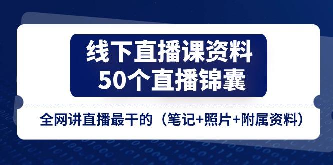线下直播课资料、50个-直播锦囊，全网讲直播最干的(笔记+照片+附属资料-一新网创