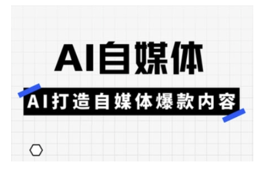 Ai自媒体实操课，AI打造自媒体爆款内容-一新网创
