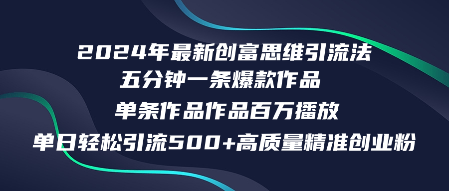 2024年最新创富思维日引流500+精准高质量创业粉，五分钟一条百万播放量...-一新网创