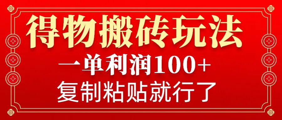 得物搬砖无门槛玩法，一单利润100+，无脑操作会复制粘贴就行-一新网创