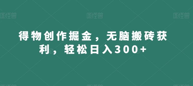 得物创作掘金，无脑搬砖获利，轻松日入300+【揭秘】-一新网创