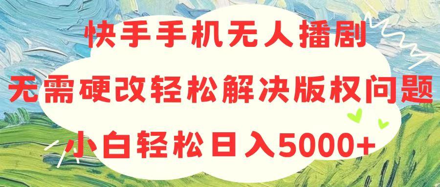 快手手机无人播剧，无需硬改，轻松解决版权问题，小白轻松日入5000+-一新网创