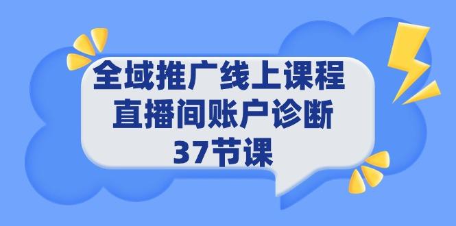 (9577期)全域推广线上课程 _ 直播间账户诊断 37节课-一新网创