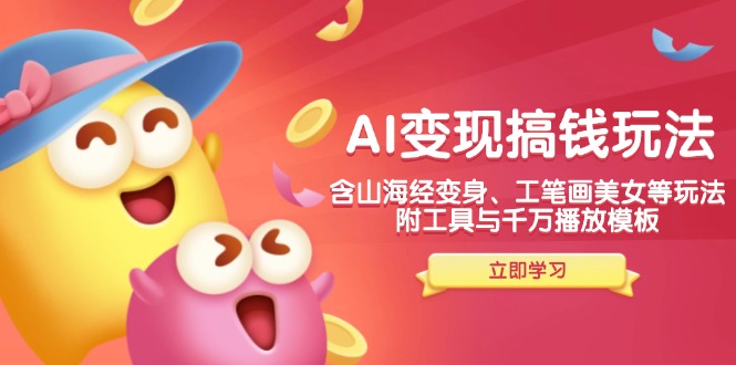 AI变现搞钱新玩法，含山海经变身、工笔画美女等，附工具与千万播放模板-一新网创
