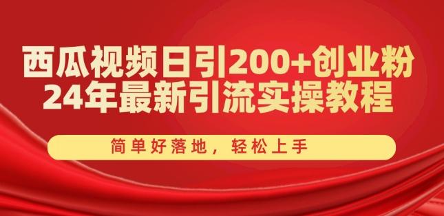 西瓜视频日引200+创业粉，24年最新引流实操教程，简单好落地，轻松上手【揭秘】-一新网创