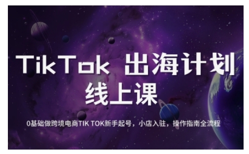 TikTok跨境电商新手起号与运营全攻略，0基础做跨境电商TIKTOK新手起号，小店入驻，操作指南全流程-一新网创