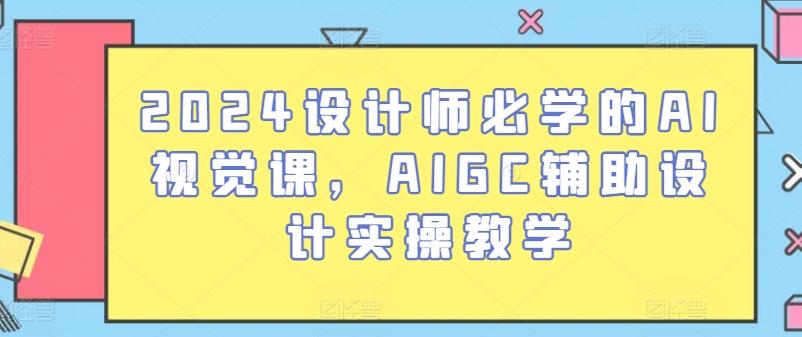 2024设计师必学的AI视觉课，AIGC辅助设计实操教学-一新网创