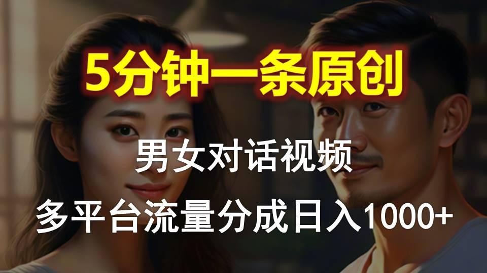 男女对话，5分钟1条原创视频，多平台流量分成，日入1000+-一新网创