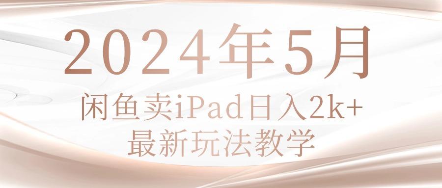 2024年5月闲鱼卖ipad日入2k，最新玩法教学-一新网创
