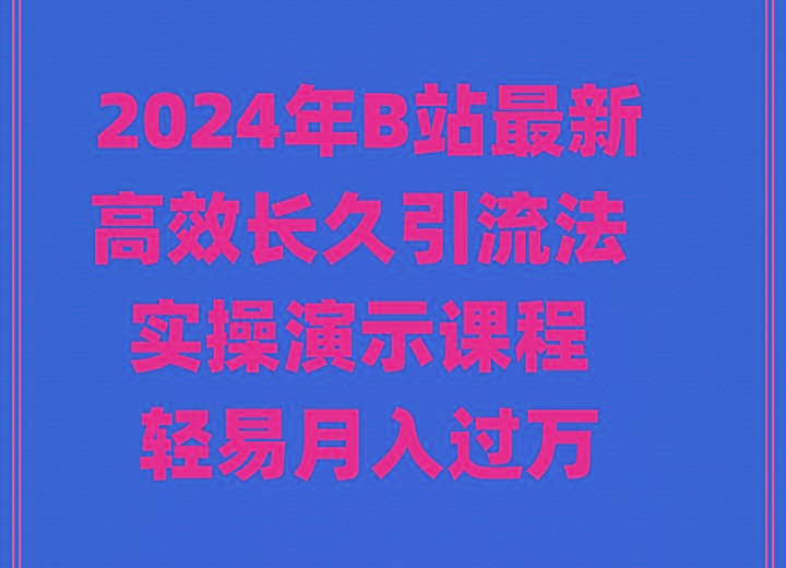 2024年B站最新高效长久引流法 实操演示课程 轻易月入过万-一新网创