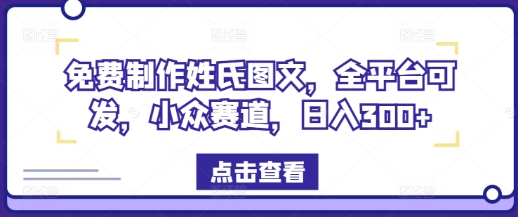 免费制作姓氏图文，全平台可发，小众赛道，日入300+【揭秘】-一新网创