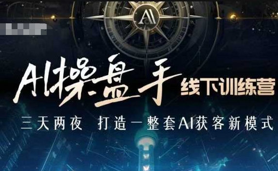 AI操盘手线下训练营，打造AI获客新模式，跟上ai时代，新商业-一新网创