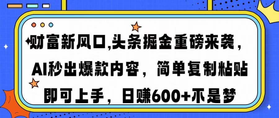 财富新风口,头条掘金重磅来袭AI秒出爆款内容简单复制粘贴即可上手，日...-一新网创