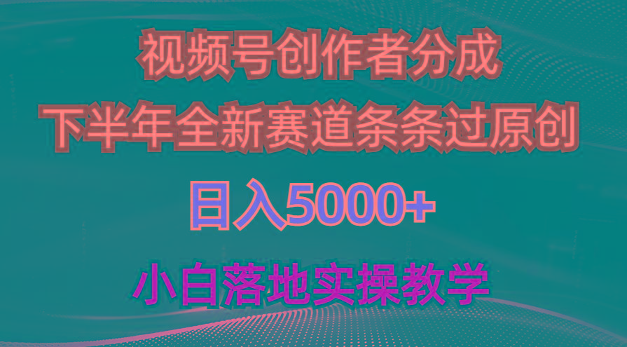 视频号创作者分成最新玩法，日入5000+  下半年全新赛道条条过原创，小...-一新网创