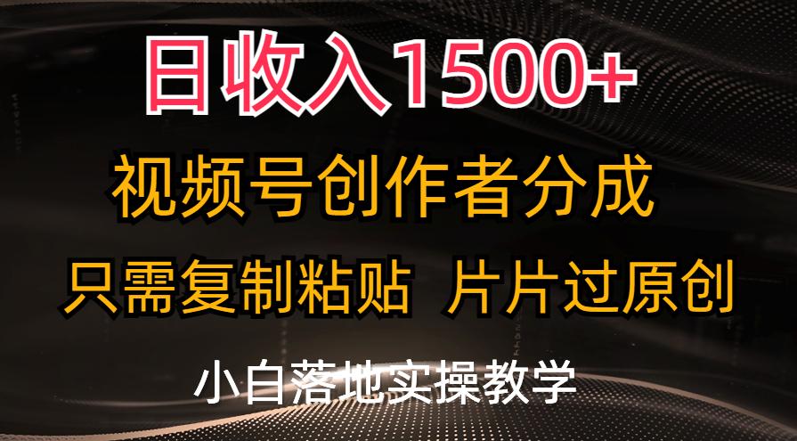日收入1500+，视频号创作者分成，只需复制粘贴，片片过原创，小白也可...-一新网创