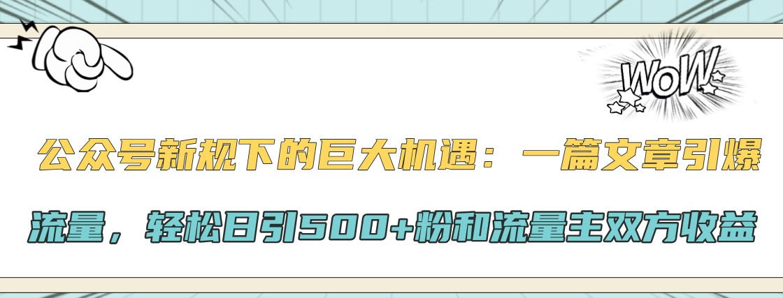 公众号新规下的巨大机遇：一篇文章引爆流量，轻松日引500+粉和流量主双方收益-一新网创
