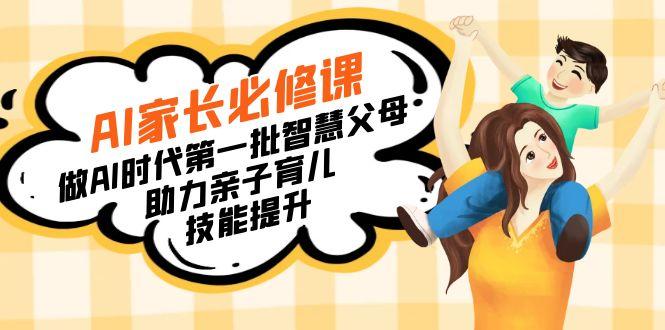 【宝妈 宝爸力荐】AI家长必修课：做AI时代第一批智慧父母，助力亲子育儿...-一新网创