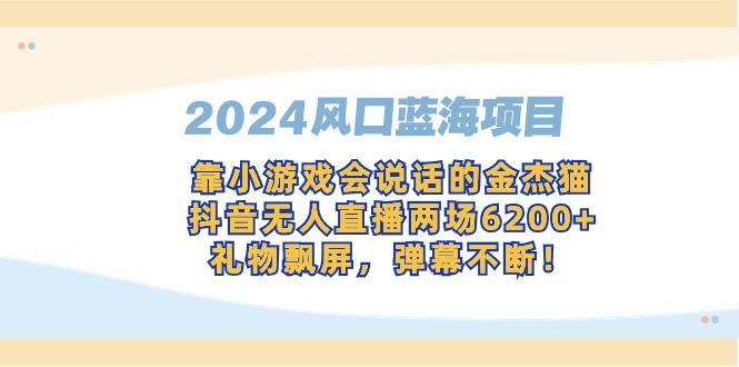 2024风口蓝海项目，靠小游戏会说话的金杰猫，抖音无人直播两场6200+，礼...-一新网创