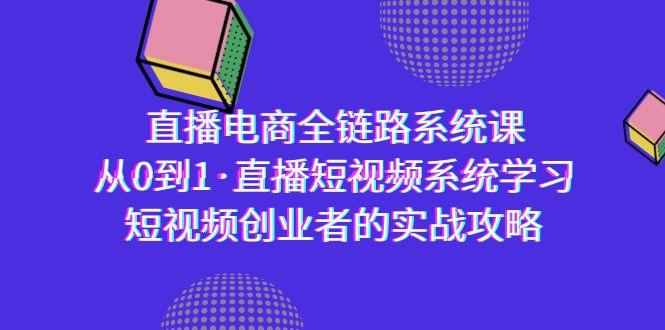 直播电商-全链路系统课，从0到1·直播短视频系统学习，短视频创业者的实战-一新网创