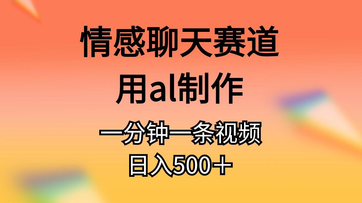 情感聊天赛道用al制作一分钟一条视频日入500＋-一新网创