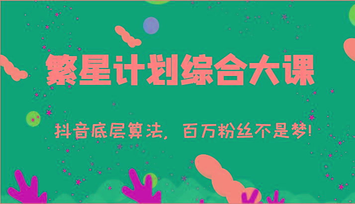 2024繁星计划综合大课：抖音底层算法，百万粉丝不是梦!(77节)-一新网创