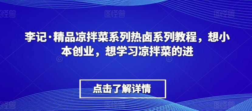 李记·精品凉拌菜系列热卤系列教程，想小本创业，想学习凉拌菜的进-一新网创