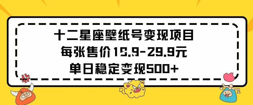 十二星座壁纸号变现项目每张售价19元单日稳定变现500+以上【揭秘】-一新网创