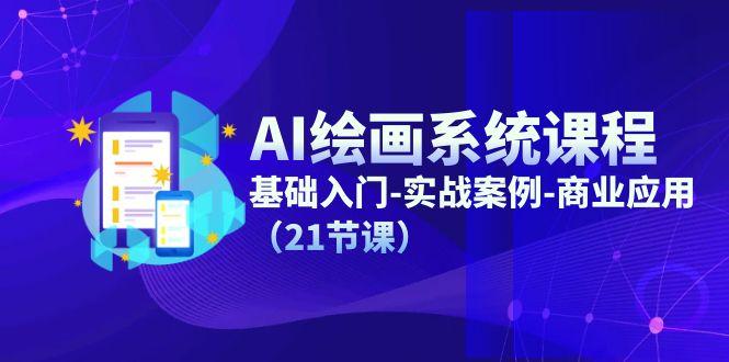 AI绘画系统课程，基础入门-实战案例-商业应用(21节课-一新网创