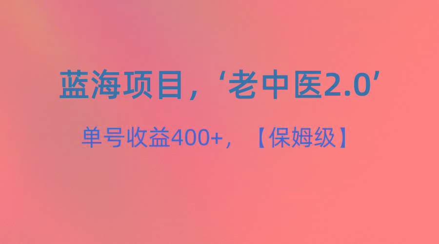 蓝海项目，“小红书老中医2.0”，单号收益400+，保姆级教程-一新网创