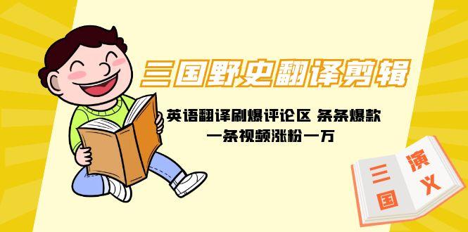 (9264期)三国野史翻译剪辑 英语翻译刷爆评论区 条条爆款一条视频涨粉1w+附888G素材-一新网创