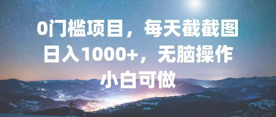 0门槛项目，每天截截图，日入1000+，轻松无脑，小白可做-一新网创