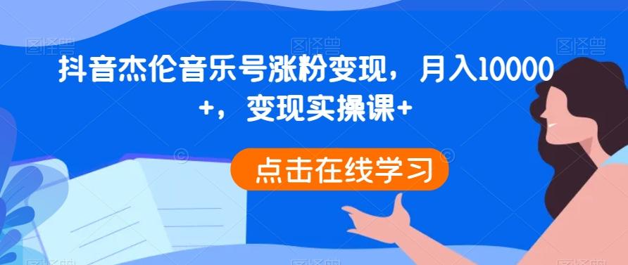 抖音杰伦音乐号涨粉变现，月入10000+，变现实操课+-一新网创
