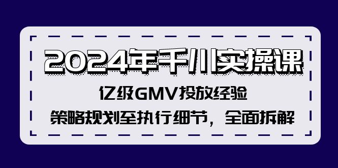 2024年千川实操课，亿级GMV投放经验，策略规划至执行细节，全面拆解-一新网创