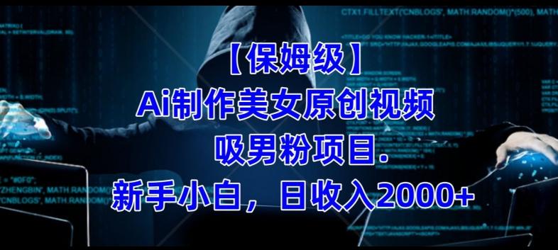 【保姆级】制作Ai美女原创视频+吸男粉项目，小白日收入2000+-一新网创