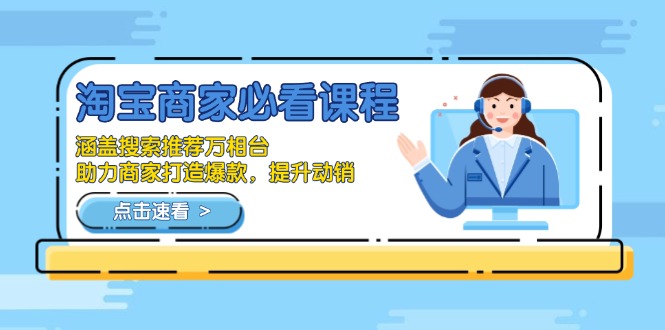 淘宝商家必看课程，涵盖搜索推荐万相台，助力商家打造爆款，提升动销-一新网创