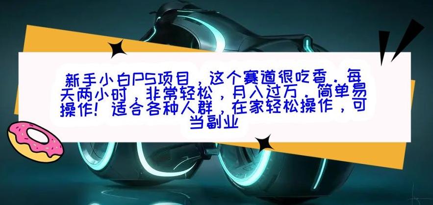 新手小白PS项目，轻轻松松月入过万-一新网创