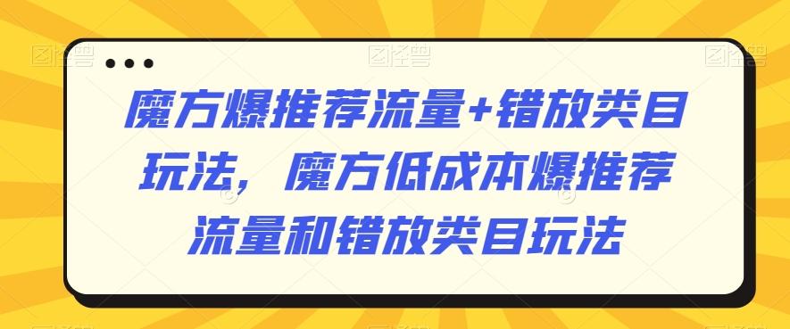 魔方爆推荐流量+错放类目玩法，魔方低成本爆推荐流量和错放类目玩法-一新网创
