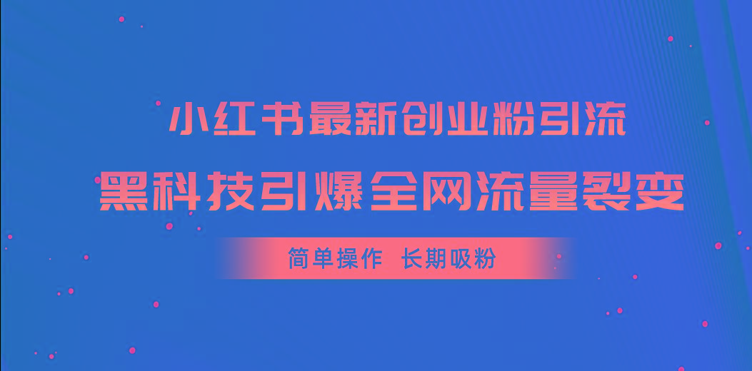 小红书最新创业粉引流，黑科技引爆全网流量裂变，简单操作长期吸粉-一新网创