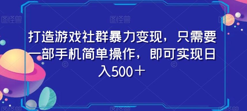 打造游戏社群暴力变现，只需要一部手机简单操作，即可实现日入500＋【揭秘】-一新网创