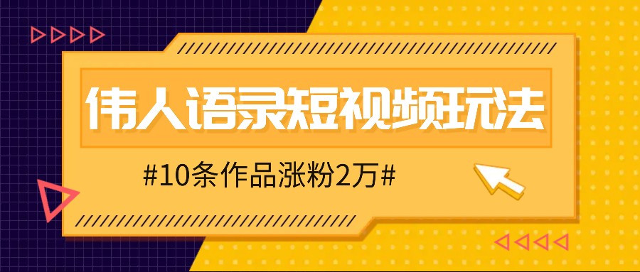 人人可做的伟人语录视频玩法，零成本零门槛，10条作品轻松涨粉2万-一新网创