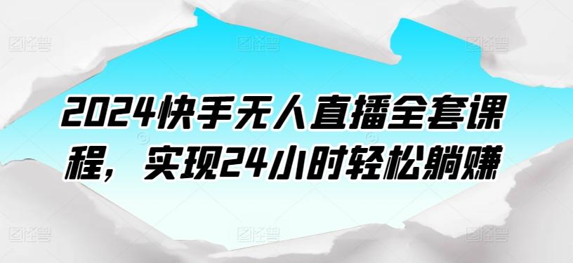 2024快手无人直播全套课程，实现24小时轻松躺赚-一新网创