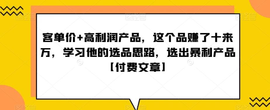 ‮单客‬价+高利润产品，这个品‮了赚‬十来万，‮习学‬他‮选的‬品思路，‮出选‬暴‮产利‬品【付费文章】-一新网创