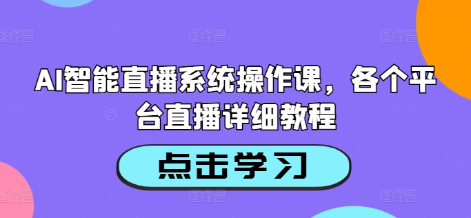 AI智能直播系统操作课，各个平台直播详细教程-一新网创