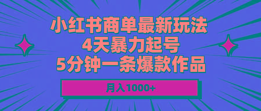 小红书商单最新玩法 4天暴力起号 5分钟一条爆款作品 月入1000+-一新网创