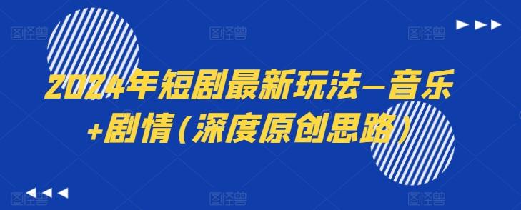 2024年短剧最新玩法—音乐+剧情(深度原创思路)-一新网创