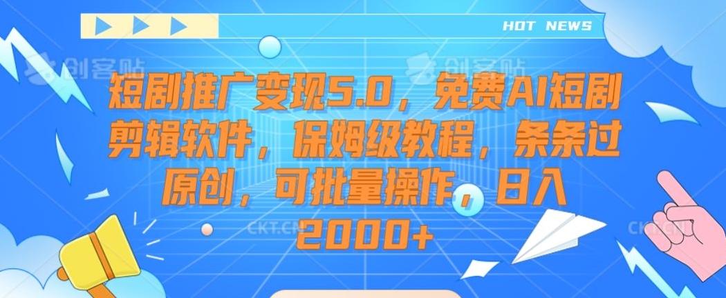 短剧推广变现5.0，免费AI短剧剪辑软件，保姆级教程，条条过原创，可批量操作，日入2000+【揭秘】-一新网创