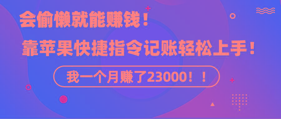 《会偷懒就能赚钱！靠苹果快捷指令自动记账轻松上手，一个月变现23000！》-一新网创