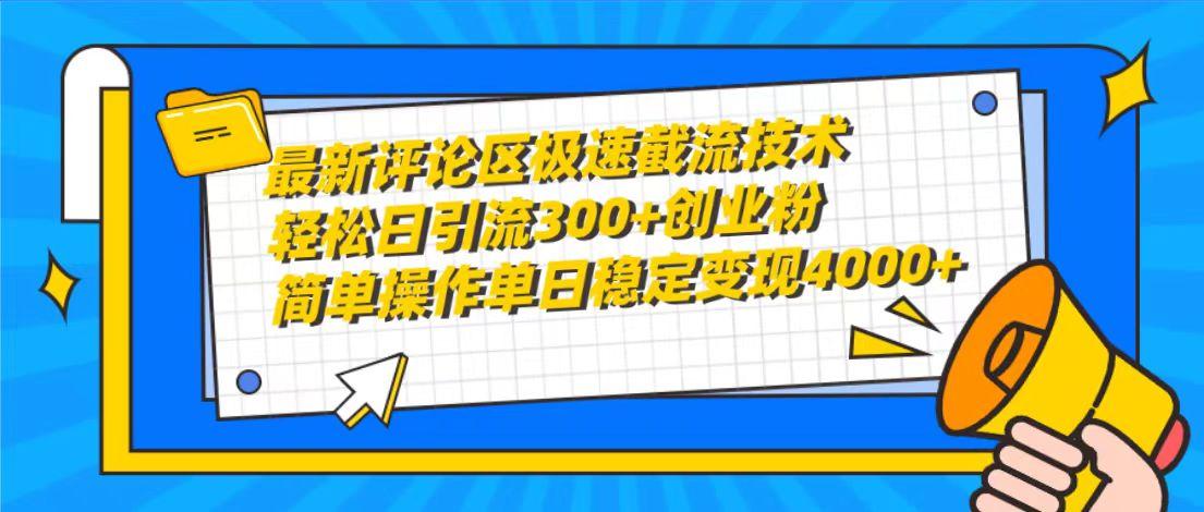 (10007期)最新评论区极速截流技术，日引流300+创业粉，简单操作单日稳定变现4000+-一新网创