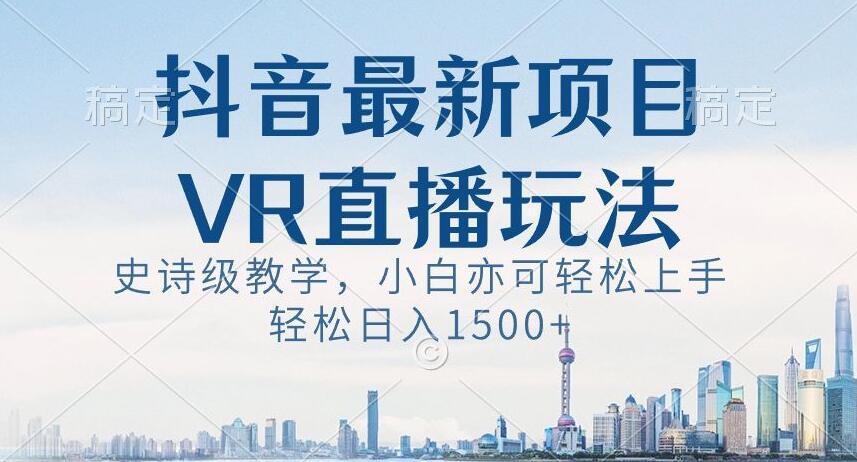 抖音最新VR直播玩法，史诗级教学，小白也可轻松上手轻松日入1500+【揭秘】-一新网创